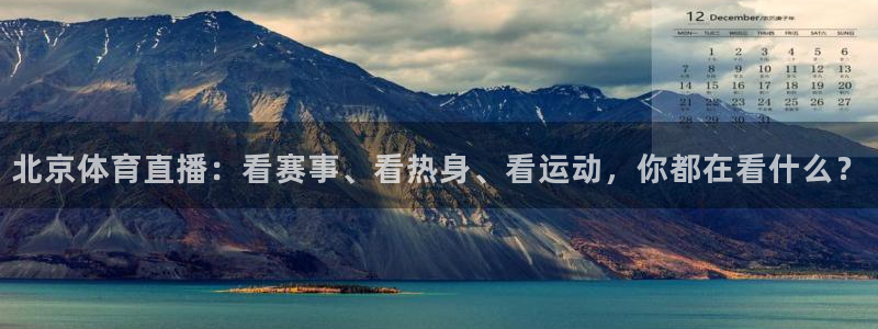 360直播nba无插件：北京体育直播：看赛事、看热身、看运动，你都在看什么？