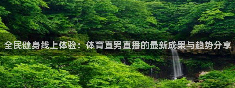 雨燕360体育免费直播：全民健身线上体验：体育直男直播的最新成果与趋势分享