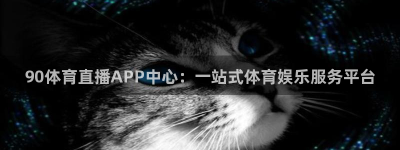 360体育免费直播在线观看：90体育直播APP中心：一站式体育娱乐服务平台