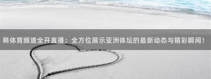 360体育比赛在线直播：韩体育频道全开直播：全方位展示亚洲体坛的最新动态与精彩瞬间！