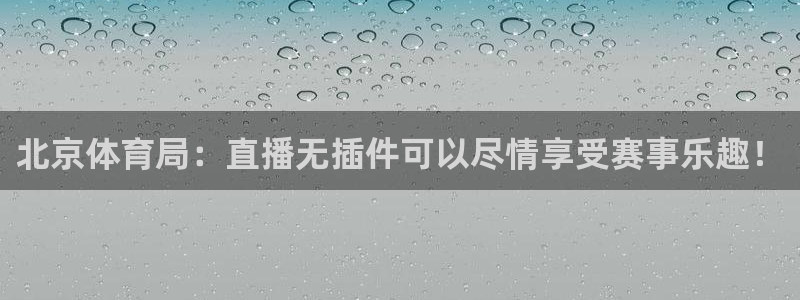 360视频直播体育：北京体育局：直播无插件可以尽情享受赛事乐趣！