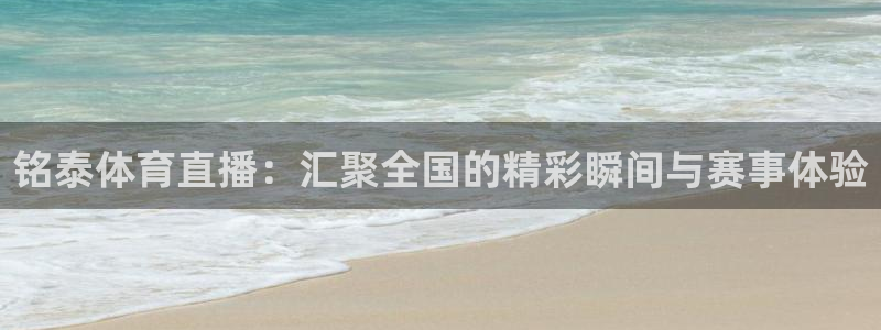 360体育在线直播观看：铭泰体育直播：汇聚全国的精彩瞬间与赛事体验