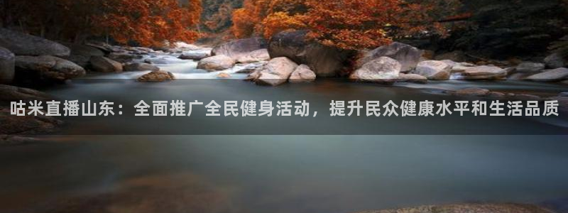360直播网球直播在线观看：咕米直播山东：全面推广全民健身活动，提升民众健康水平和生活品质