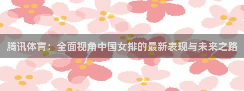 雨燕360体育nba直播免费观看在线：腾讯体育：全面视角中国女排的最新表现与未来之路